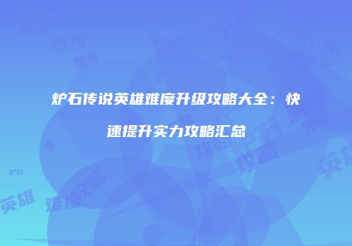 炉石传说英雄难度升级攻略大全：快速提升实力攻略汇总