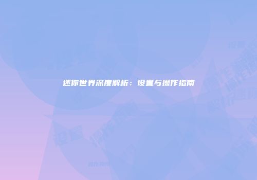 迷你世界深度解析：设置与操作指南
