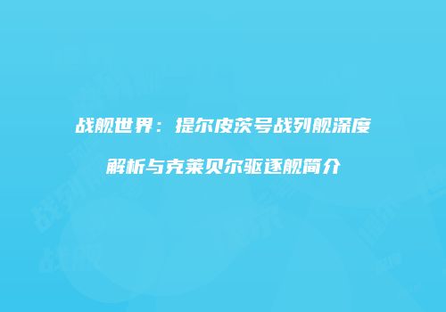 战舰世界：提尔皮茨号战列舰深度解析与克莱贝尔驱逐舰简介