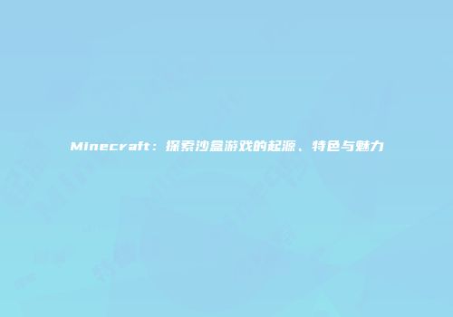 Minecraft：探索沙盒游戏的起源、特色与魅力