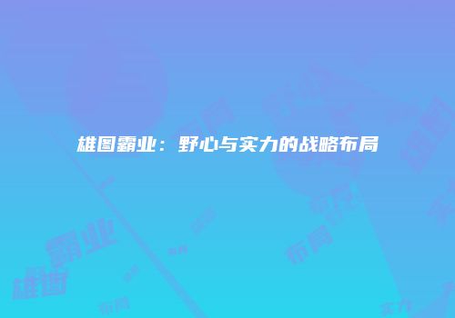 雄图霸业：野心与实力的战略布局
