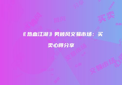 《热血江湖》男披风交易市场：买卖心得分享