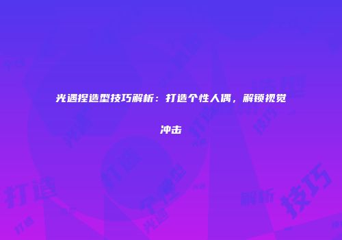 光遇捏造型技巧解析：打造个性人偶，解锁视觉冲击