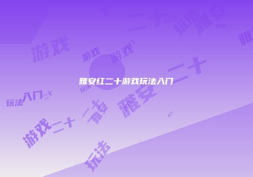 雅安红二十游戏玩法入门