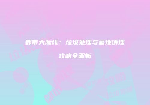 都市天际线：垃圾处理与墓地清理攻略全解析