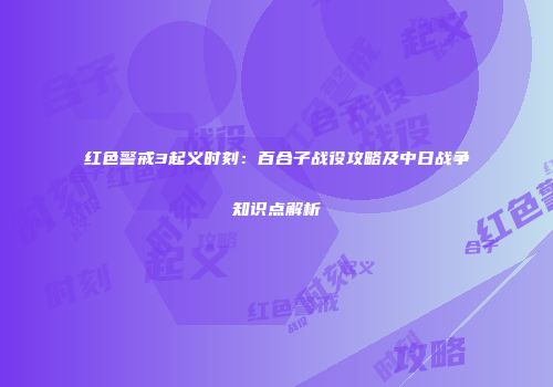 红色警戒3起义时刻：百合子战役攻略及中日战争知识点解析
