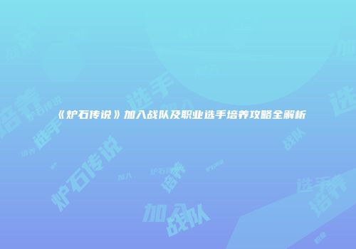 《炉石传说》加入战队及职业选手培养攻略全解析