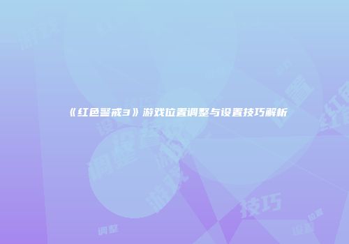 《红色警戒3》游戏位置调整与设置技巧解析