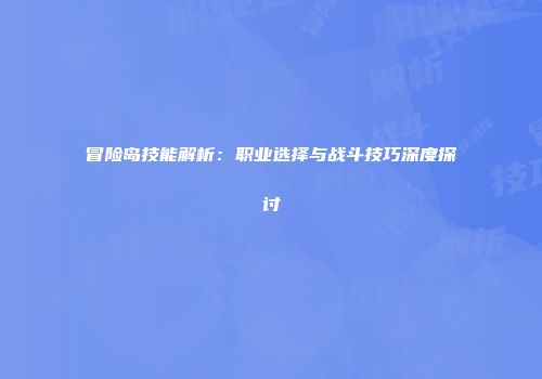 冒险岛技能解析：职业选择与战斗技巧深度探讨