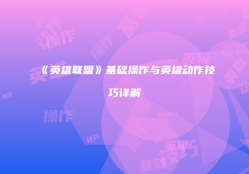 《英雄联盟》基础操作与英雄动作技巧详解