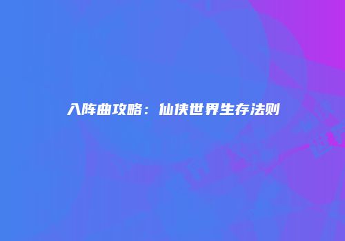 入阵曲攻略：仙侠世界生存法则