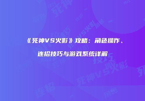 《死神VS火影》攻略：角色操作、连招技巧与游戏系统详解