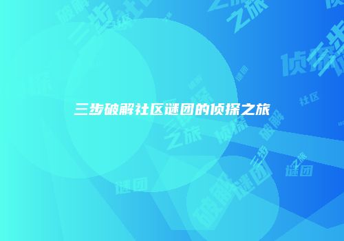 三步破解社区谜团的侦探之旅