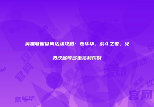 英雄联盟官网活动攻略：嘉年华、战斗之夜、免费改名等多重福利揭晓