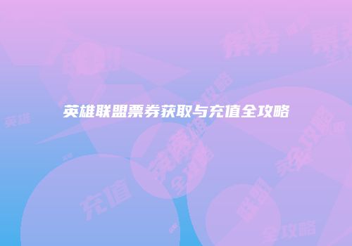 英雄联盟票券获取与充值全攻略