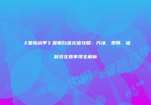 《星际战甲》国服白金充值攻略：方法、费用、福利及注意事项全解析