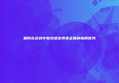 如何在游戏中有效地发挥非正常种族的优势