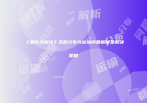 《都市天际线》资源分布与运输问题解析及解决策略