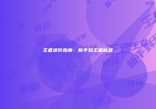 王者进阶指南：新手到王者秘籍