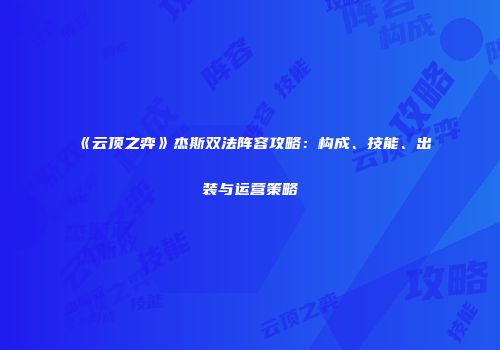 《云顶之弈》杰斯双法阵容攻略：构成、技能、出装与运营策略