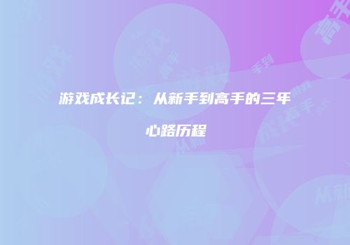 游戏成长记：从新手到高手的三年心路历程