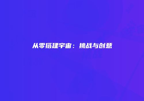 从零搭建宇宙：挑战与创意