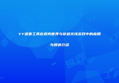 YY语音工具在坦克世界与穿越火线游戏中的应用与频道介绍