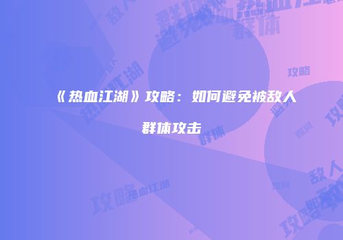 《热血江湖》攻略：如何避免被敌人群体攻击