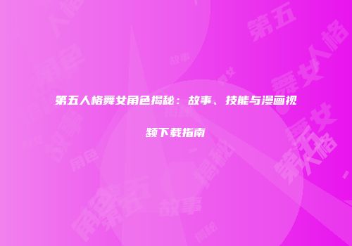 第五人格舞女角色揭秘：故事、技能与漫画视频下载指南