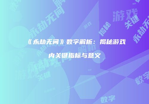 《永劫无间》数字解析：揭秘游戏内关键指标与意义