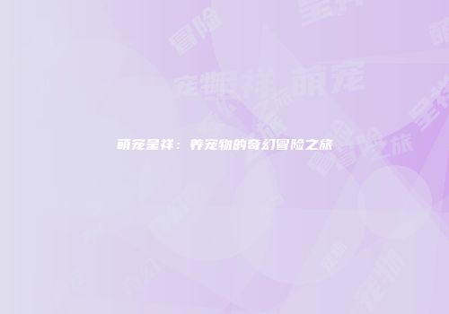 萌宠呈祥：养宠物的奇幻冒险之旅