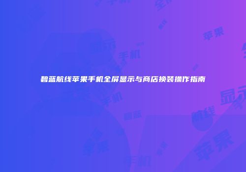 碧蓝航线苹果手机全屏显示与商店换装操作指南