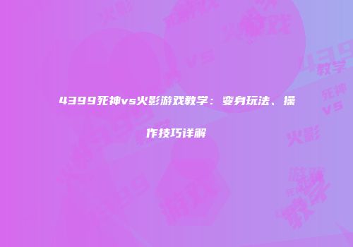 4399死神vs火影游戏教学：变身玩法、操作技巧详解