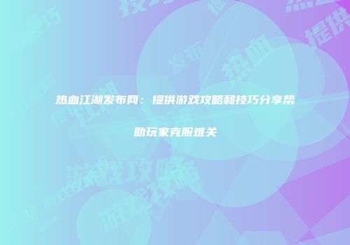 热血江湖发布网:提供游戏攻略和技巧分享帮助玩家克服难关