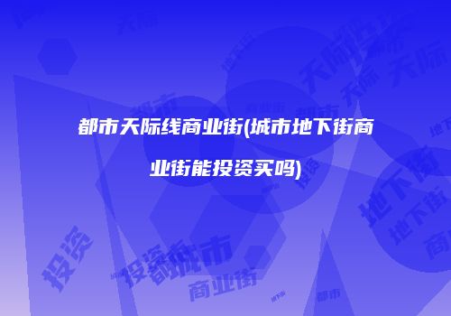 都市天际线商业街(城市地下街商业街能投资买吗)