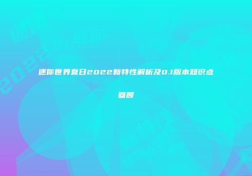 迷你世界夏日2022新特性解析及0.1版本知识点回顾