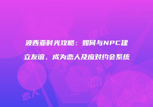 波西亚时光攻略：如何与NPC建立友谊、成为恋人及应对约会系统