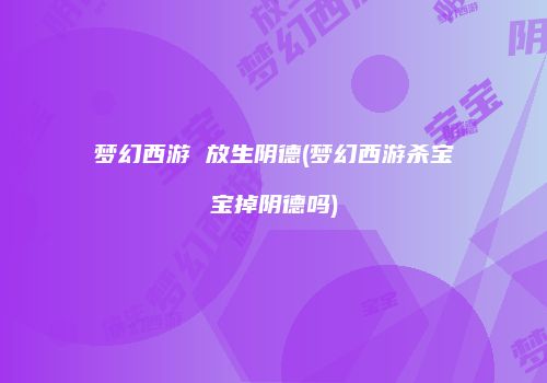梦幻西游 放生阴德(梦幻西游杀宝宝掉阴德吗)