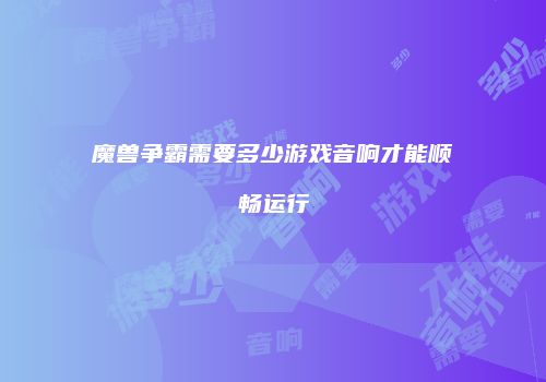 魔兽争霸需要多少游戏音响才能顺畅运行