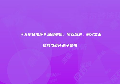 《艾尔登法环》深度解析：陨石应对、癫火之王结局与碎片战争剧情