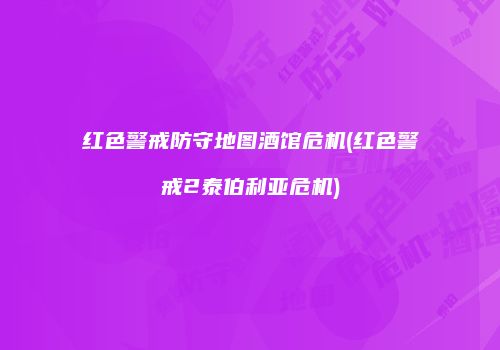 红色警戒防守地图酒馆危机(红色警戒2泰伯利亚危机)