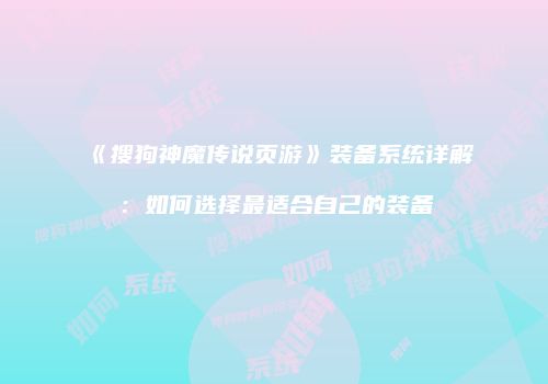 《搜狗神魔传说页游》装备系统详解：如何选择最适合自己的装备