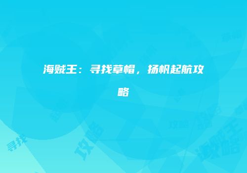 海贼王：寻找草帽，扬帆起航攻略