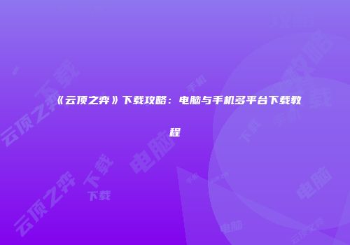 《云顶之弈》下载攻略：电脑与手机多平台下载教程