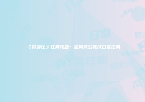 《页游比》任务攻略：如何高效完成日常任务