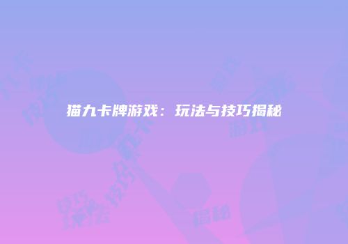 猫九卡牌游戏：玩法与技巧揭秘