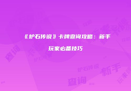 《炉石传说》卡牌查询攻略：新手玩家必备技巧