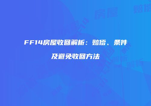 FF14房屋收回解析：赔偿、条件及避免收回方法