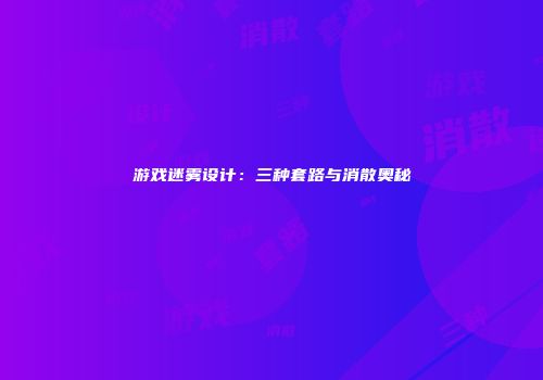 游戏迷雾设计：三种套路与消散奥秘