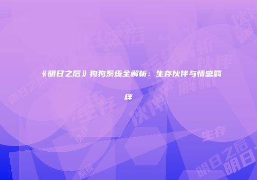 《明日之后》狗狗系统全解析：生存伙伴与情感羁绊